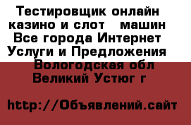 Тестировщик онлайн – казино и слот - машин - Все города Интернет » Услуги и Предложения   . Вологодская обл.,Великий Устюг г.